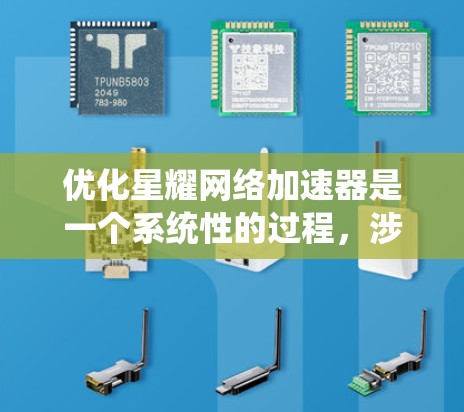 优化星耀网络加速器是一个系统性的过程，涉及多个步骤和注意事项。以下是对该过程的分步指南