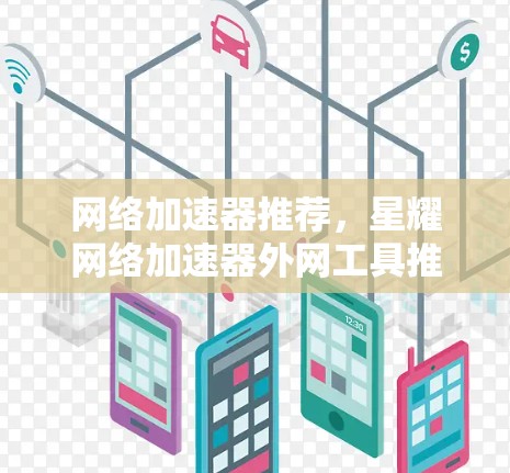 网络加速器推荐，星耀网络加速器外网工具推荐，提升网络速度的完美选择