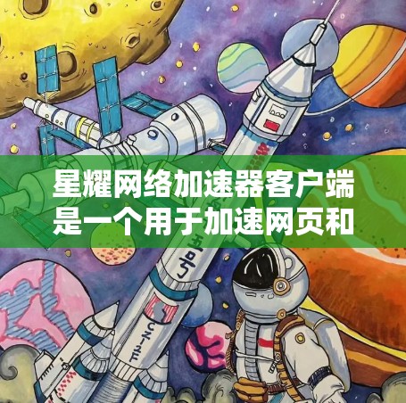 星耀网络加速器客户端是一个用于加速网页和下载的软件，操作相对简单，但需要仔细处理可能出现的问题。以下是详细的步骤指南