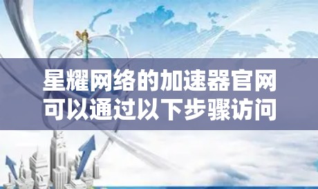 星耀网络的加速器官网可以通过以下步骤访问