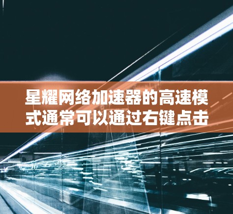 星耀网络加速器的高速模式通常可以通过右键点击加速器，进入属性设置，然后进入网络设置或加速模式来设置。具体步骤如下