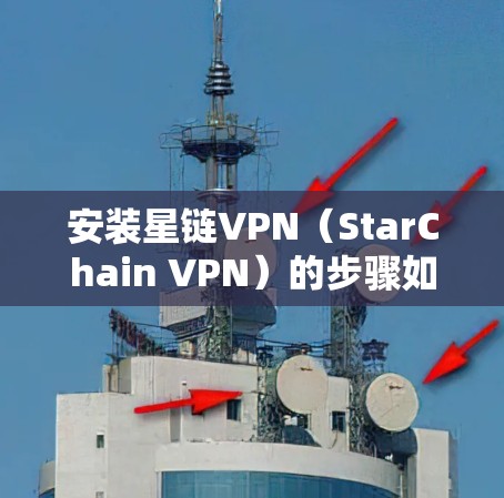 安装星链VPN（StarChain VPN）的步骤如下