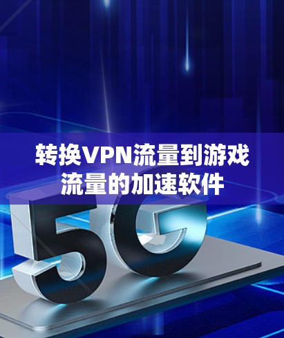 转换VPN流量到游戏流量的加速软件