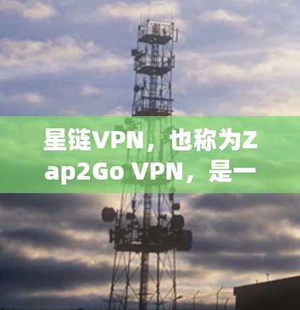 星链VPN，也称为Zap2Go VPN，是一个提供VPN服务的网站，主要针对华为手机。以下是使用星链VPN的步骤说明