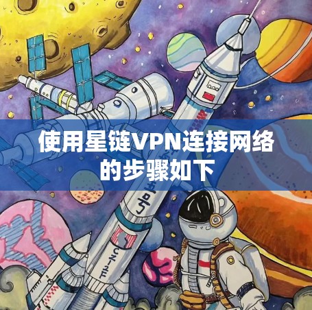 使用星链VPN连接网络的步骤如下