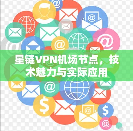 星链VPN机场节点，技术魅力与实际应用