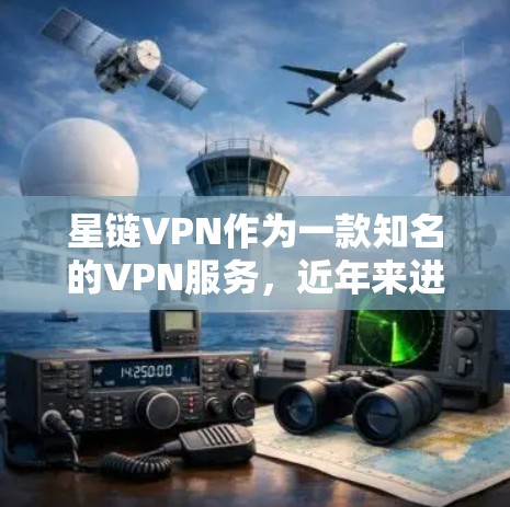 星链VPN作为一款知名的VPN服务，近年来进行了多次更新以增强安全性。以下是关于星链VPN官方最新版本的详细介绍