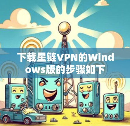 下载星链VPN的Windows版的步骤如下