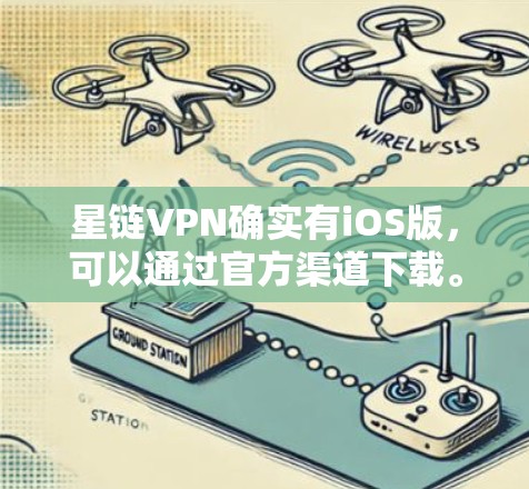 星链VPN确实有iOS版，可以通过官方渠道下载。以下是获取星链VPNiOS版的具体步骤