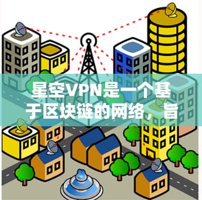 星空VPN是一个基于区块链的网络，旨在提供高速、安全的网络连接。以下是关于其网络性能的测试数据以及分析