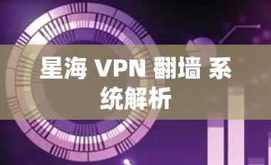 星海 VPN 翻墙 系统解析