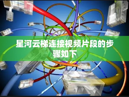 星河云梯连接视频片段的步骤如下