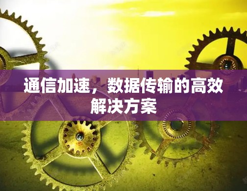 通信加速，数据传输的高效解决方案
