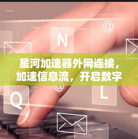 星河加速器外网连接，加速信息流，开启数字时代新探索