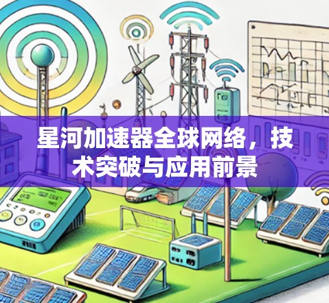 星河加速器全球网络，技术突破与应用前景