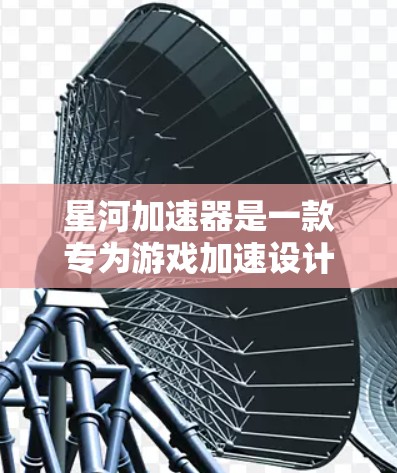 星河加速器是一款专为游戏加速设计的软件，提供多种加速选项，满足不同用户的需求。以下是对星河加速器节点的推荐，按需求分类，帮助用户找到最适合的加速方案