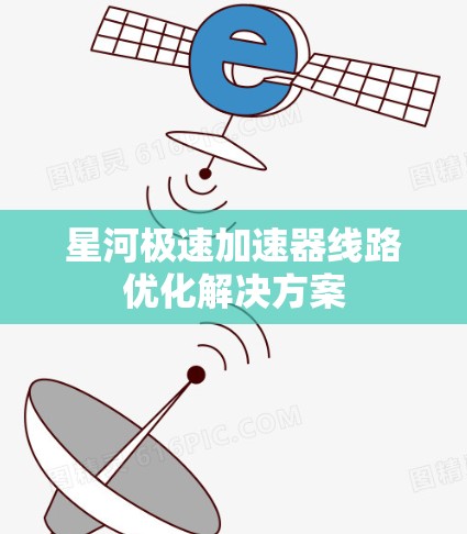 星河极速加速器线路优化解决方案