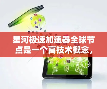 星河极速加速器全球节点是一个高技术概念，涉及多个领域，旨在利用高速推进和特殊环境下的物理现象加速目标。以下是对其运作的详细分析