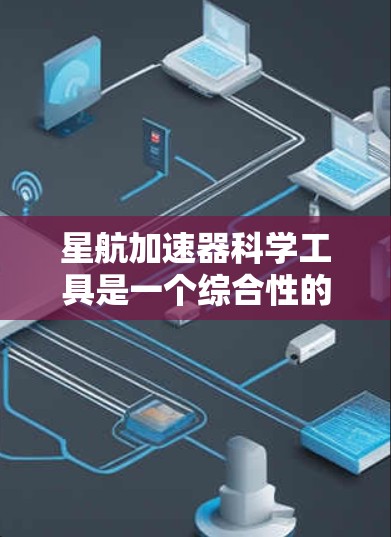 星航加速器科学工具是一个综合性的科学领域，主要涉及使用各种科学工具和技术来加速宇宙探索和科学发现。以下是一些关键的星航加速器科学工具及其主要功能