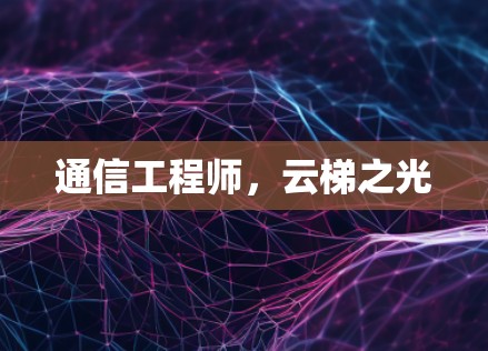 通信工程师，云梯之光
