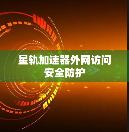 星轨加速器外网访问安全防护