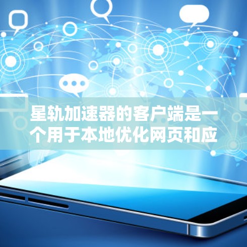 星轨加速器的客户端是一个用于本地优化网页和应用的工具，支持多种加速格式，并提供多种配置选项以适应不同需求。以下是对星轨加速器客户端的详细介绍