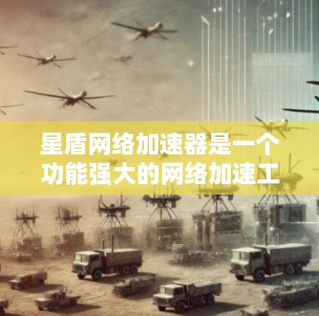 星盾网络加速器是一个功能强大的网络加速工具，旨在帮助用户更快地连接到互联网，减少等待时间。以下是使用星盾网络加速器的详细步骤和建议