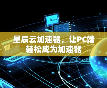 星辰云加速器，让PC端轻松成为加速器