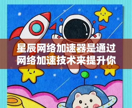 星辰网络加速器是通过网络加速技术来提升你的网络连接速度的一种工具。如果你在使用星辰网络加速器时遇到了连接问题或需要了解如何正确连接该工具，以下是一些常用的连接测试步骤和注意事项