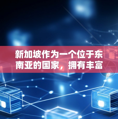 新加坡作为一个位于东南亚的国家，拥有丰富的云计算资源和本地云服务。以下是一些关于新加坡服务器的详细介绍