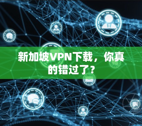 新加坡VPN下载，你真的错过了？