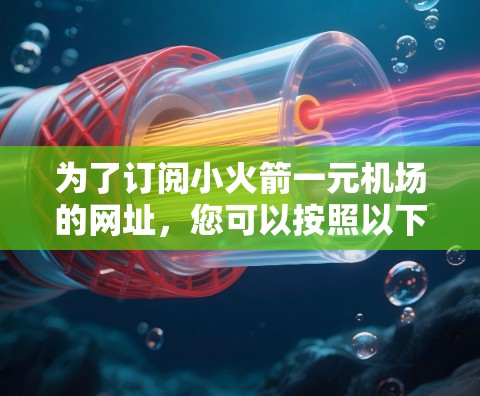 为了订阅小火箭一元机场的网址，您可以按照以下步骤操作
