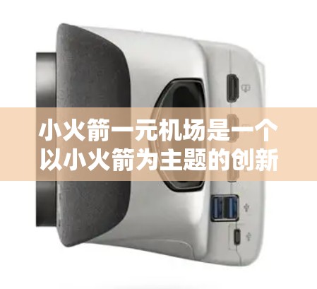 小火箭一元机场是一个以小火箭为主题的创新设计的机场，旨在通过简洁和高效来提升用户体验。以下是关于它的详细介绍