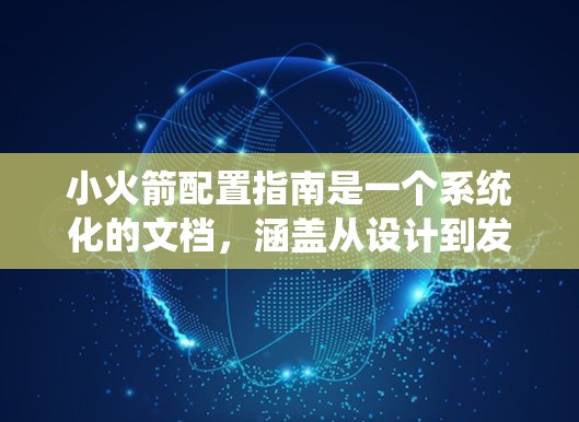 小火箭配置指南是一个系统化的文档，涵盖从设计到发射的各个方面，确保小火箭在发射过程中安全可靠。以下是对小火箭配置指南的详细总结