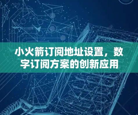 小火箭订阅地址设置，数字订阅方案的创新应用