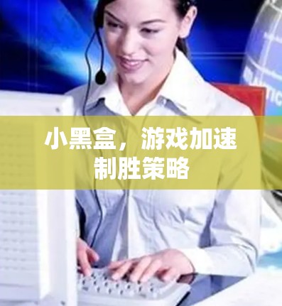 小黑盒，游戏加速制胜策略