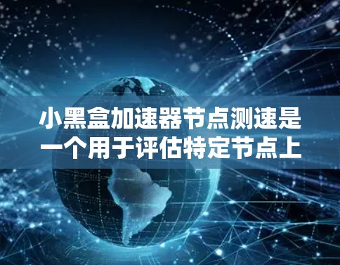 小黑盒加速器节点测速是一个用于评估特定节点上小黑盒加速器性能的网络测试工具。以下是详细的步骤和信息