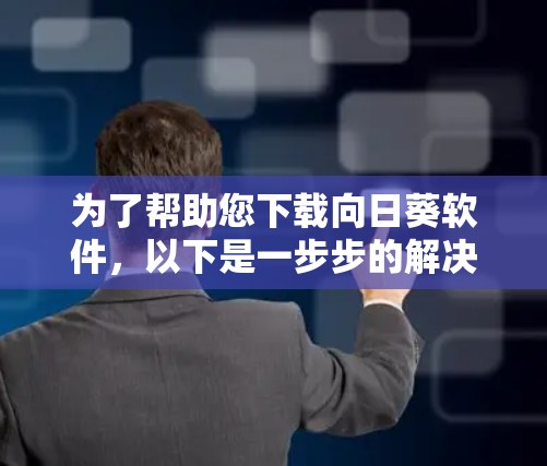 为了帮助您下载向日葵软件，以下是一步步的解决方案