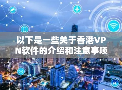 以下是一些关于香港VPN软件的介绍和注意事项