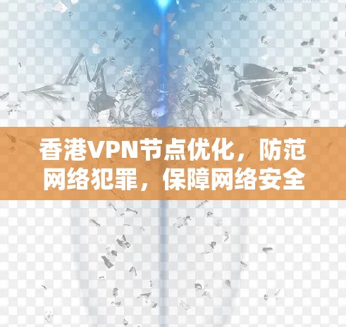 香港VPN节点优化，防范网络犯罪，保障网络安全