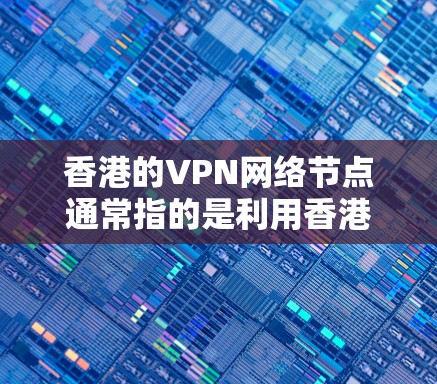 香港的VPN网络节点通常指的是利用香港互联网提供的VPN服务进行的网络攻击或数据窃取活动。这些节点通常被称为VPN节点或非法VPN