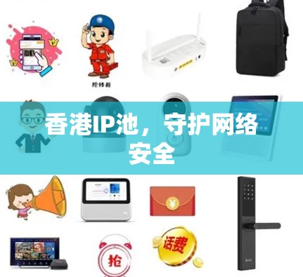 香港IP池，守护网络安全