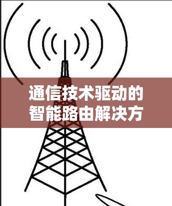 通信技术驱动的智能路由解决方案