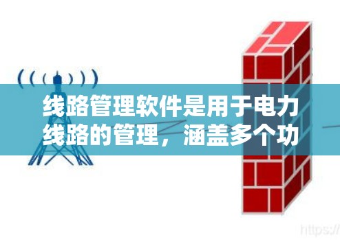 线路管理软件是用于电力线路的管理，涵盖多个功能模块，旨在优化电力供应、设备维护和运维。以下是常见的线路管理软件及其主要功能