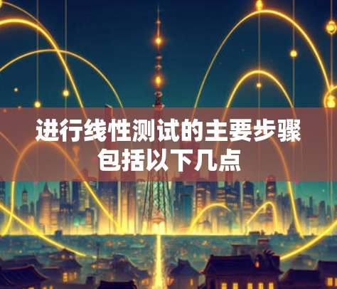 进行线性测试的主要步骤包括以下几点