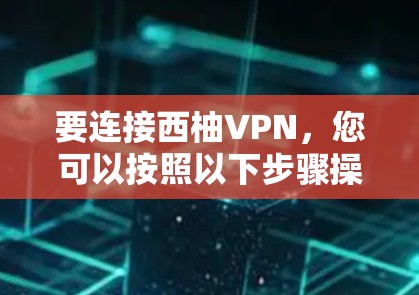 要连接西柚VPN，您可以按照以下步骤操作