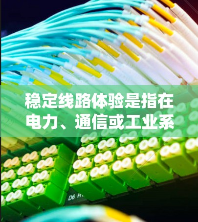 稳定线路体验是指在电力、通信或工业系统中，设备和信号得以正常运行，避免故障和中断的状态。以下是对稳定线路体验的详细分析和解决方案