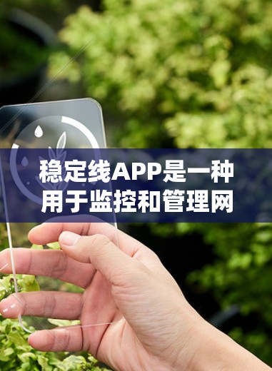 稳定线APP是一种用于监控和管理网络设备的工具，帮助用户提升网络稳定性和安全性。以下是对这些APP的详细总结