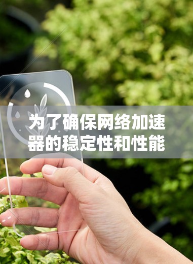 为了确保网络加速器的稳定性和性能，可以采取以下步骤