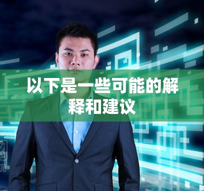 以下是一些可能的解释和建议